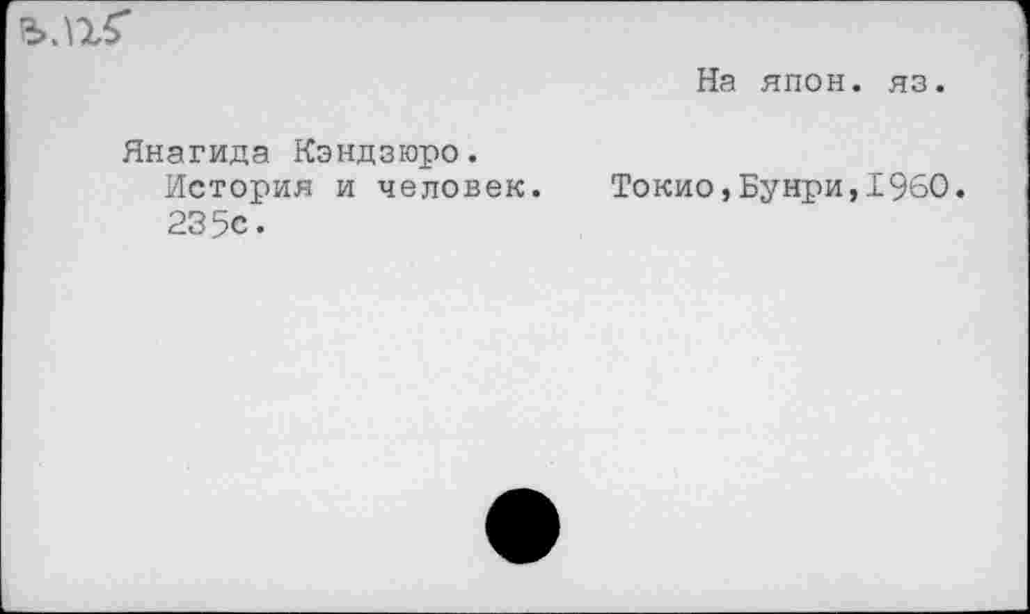 ﻿Янагида Кэндзюро.
История и человек.
235с.
На япон. яз.
Токио,Бунри,I960.